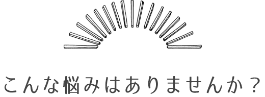 こんな悩みはありませんか？