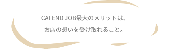 CAFEND JOB最大のメリットは、お店の想いを受け取れること。