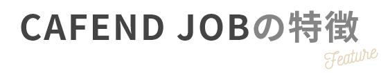 CAFEND JOBの特徴