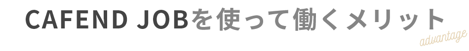 CAFEND JOBを使って働くメリット